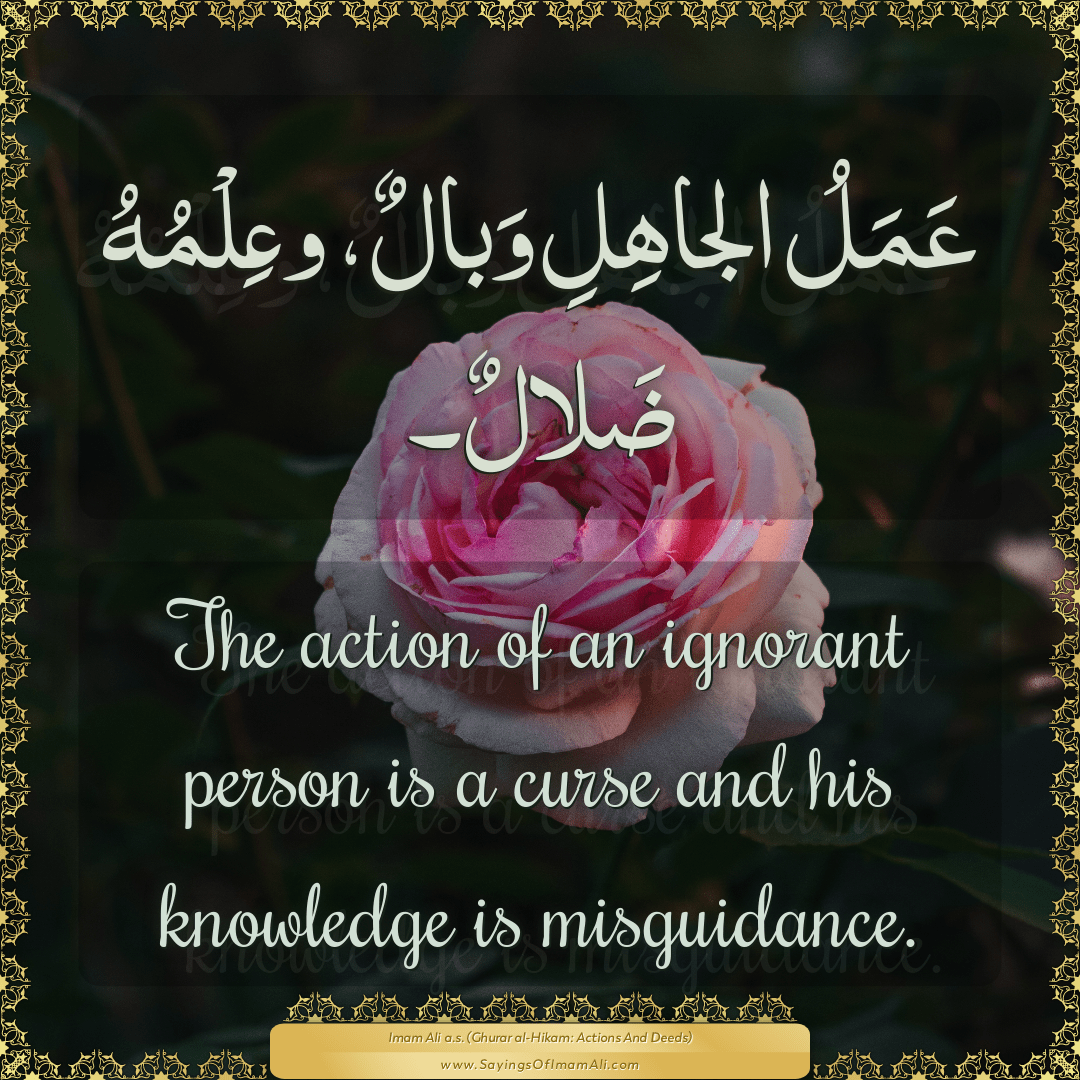 The action of an ignorant person is a curse and his knowledge is...